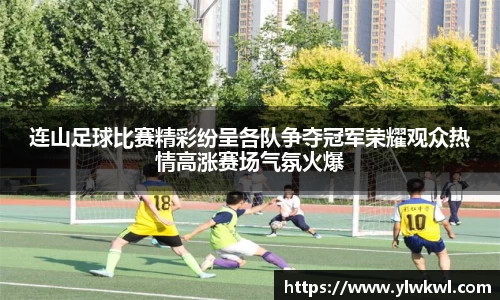 连山足球比赛精彩纷呈各队争夺冠军荣耀观众热情高涨赛场气氛火爆
