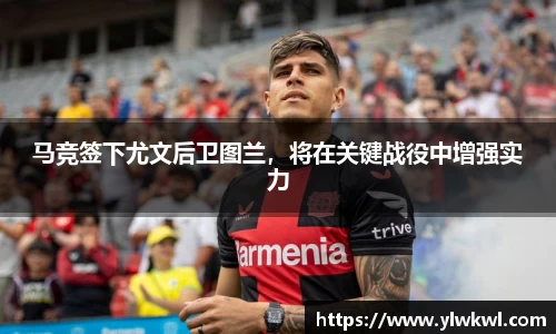 马竞签下尤文后卫图兰，将在关键战役中增强实力
