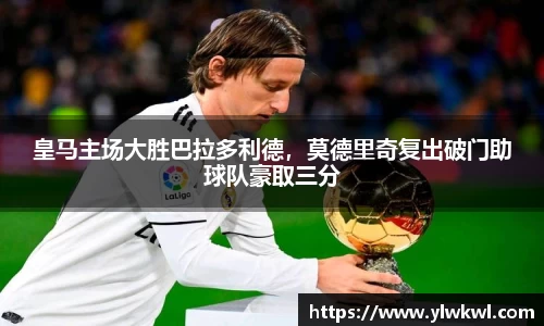 皇马主场大胜巴拉多利德，莫德里奇复出破门助球队豪取三分