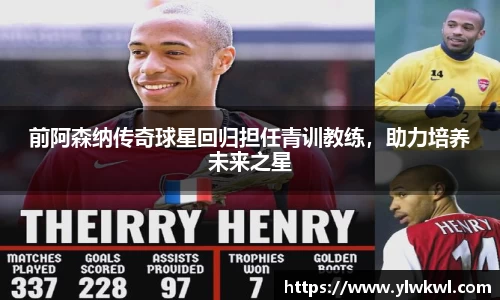 前阿森纳传奇球星回归担任青训教练，助力培养未来之星