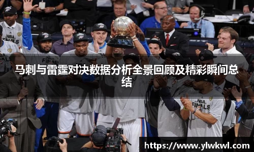 马刺与雷霆对决数据分析全景回顾及精彩瞬间总结
