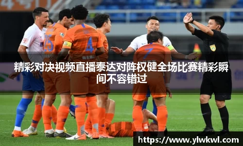 精彩对决视频直播泰达对阵权健全场比赛精彩瞬间不容错过