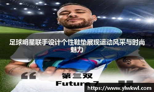 足球明星联手设计个性鞋垫展现运动风采与时尚魅力
