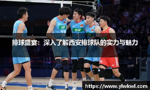 排球盛宴：深入了解西安排球队的实力与魅力