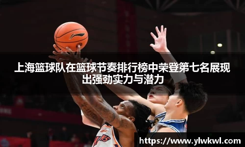 上海篮球队在篮球节奏排行榜中荣登第七名展现出强劲实力与潜力