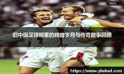 旧中国足球明星的辉煌岁月与传奇故事回顾