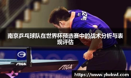 南京乒乓球队在世界杯预选赛中的战术分析与表现评估